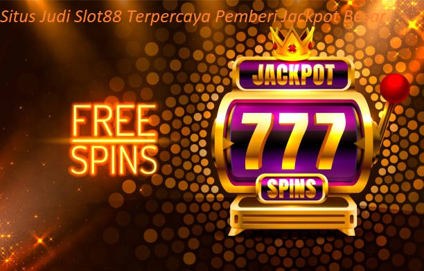 Situs Judi Slot88 Terpercaya Pemberi Jackpot Besar